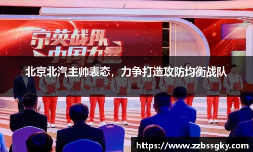 北京北汽主帅表态，力争打造攻防均衡战队