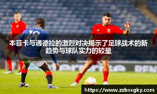 本菲卡与通德拉的激烈对决揭示了足球战术的新趋势与球队实力的较量