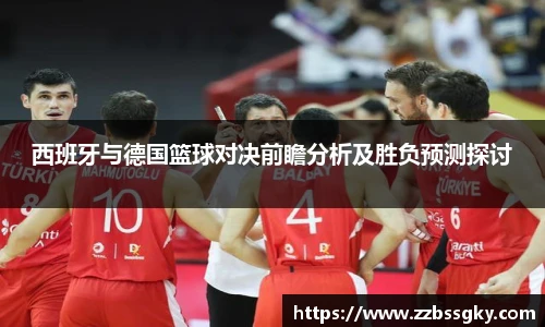 西班牙与德国篮球对决前瞻分析及胜负预测探讨