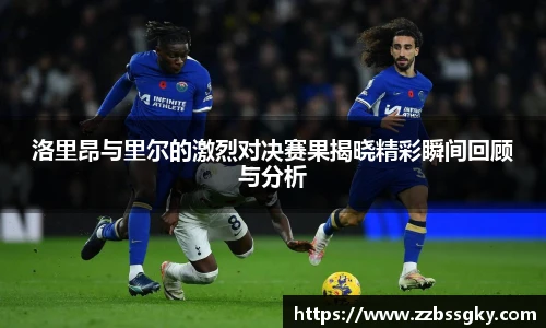 洛里昂与里尔的激烈对决赛果揭晓精彩瞬间回顾与分析