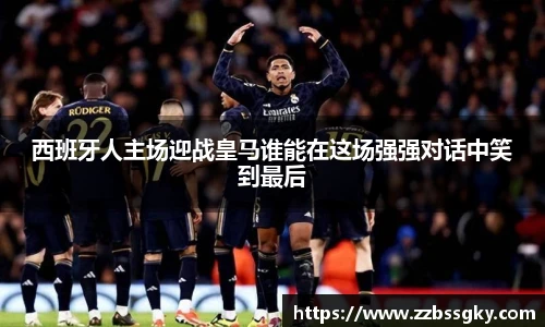 西班牙人主场迎战皇马谁能在这场强强对话中笑到最后