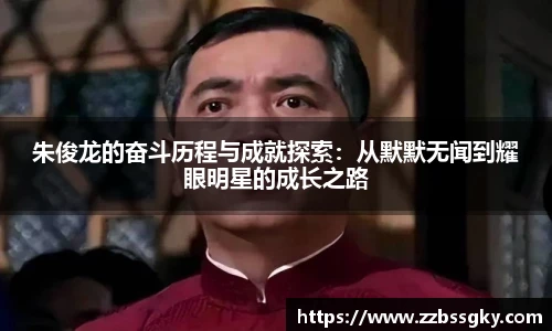 朱俊龙的奋斗历程与成就探索：从默默无闻到耀眼明星的成长之路