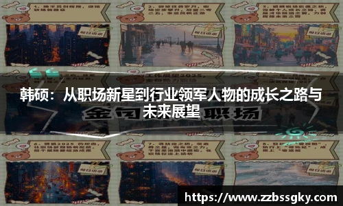 韩硕：从职场新星到行业领军人物的成长之路与未来展望